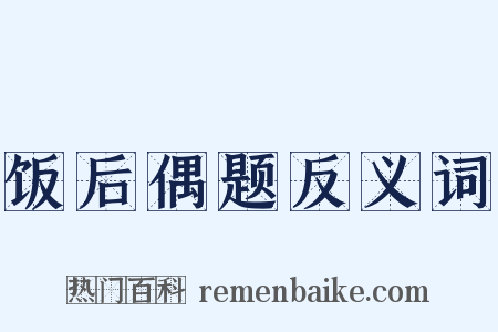 饭后偶题反义词是什么意思的图片